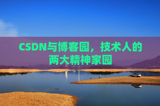 CSDN与博客园,技术人的两大精神家园 CSDN与博客园,技术人的两大精神家园