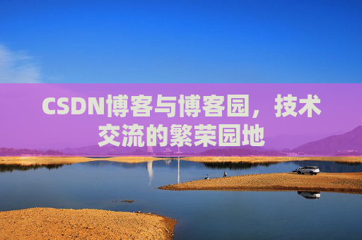 CSDN博客与博客园,技术交流的繁荣园地
